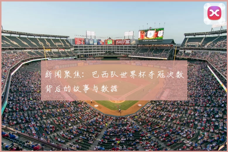 新闻聚焦：巴西队世界杯夺冠次数背后的故事与数据