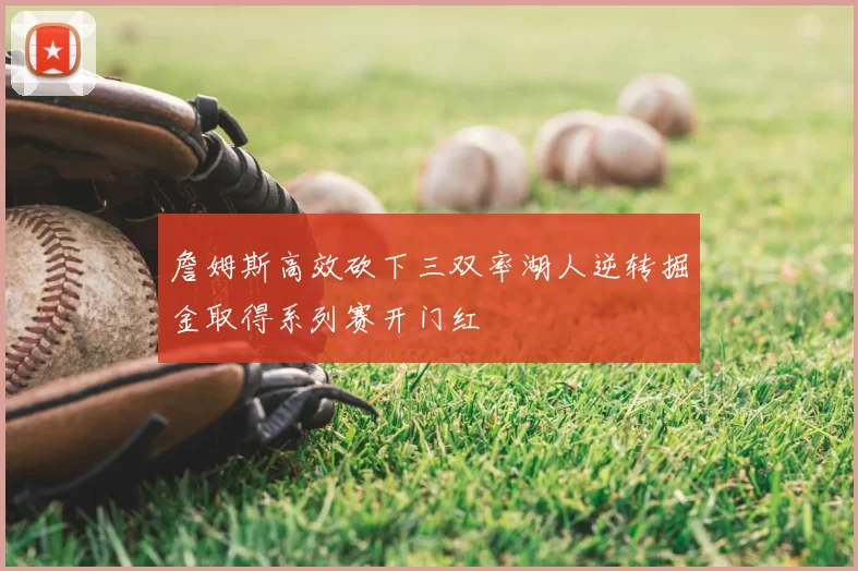 詹姆斯高效砍下三双率湖人逆转掘金取得系列赛开门红