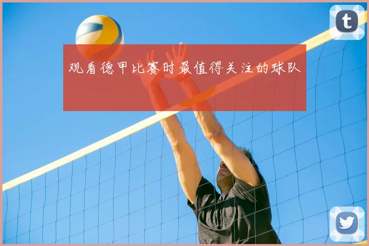 观看德甲比赛时最值得关注的球队