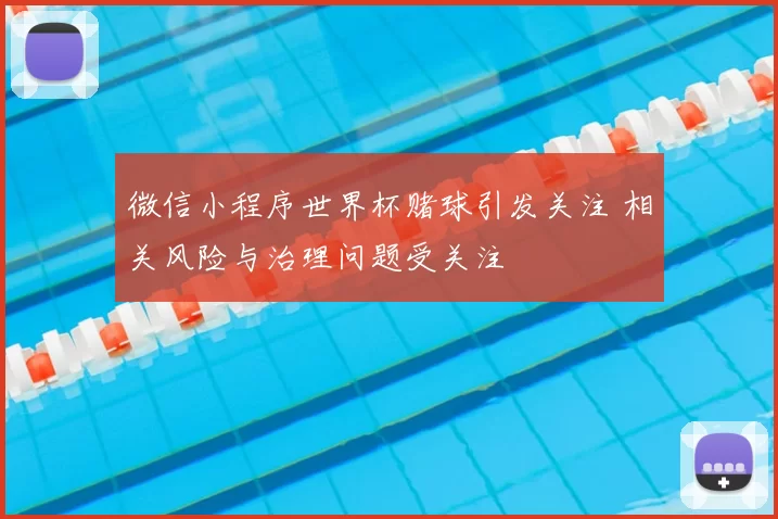 微信小程序世界杯赌球引发关注 相关风险与治理问题受关注
