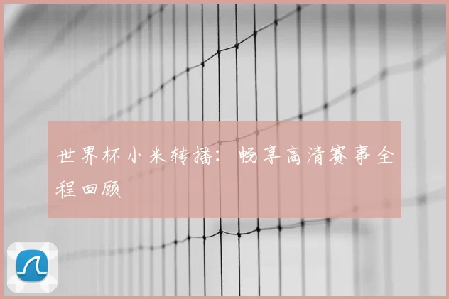 世界杯小米转播：畅享高清赛事全程回顾