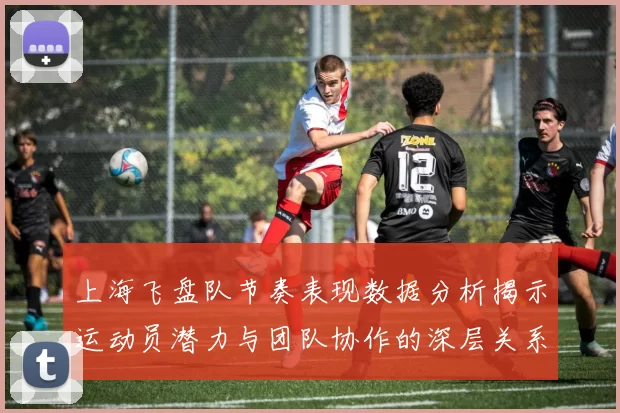 上海飞盘队节奏表现数据分析揭示运动员潜力与团队协作的深层关系