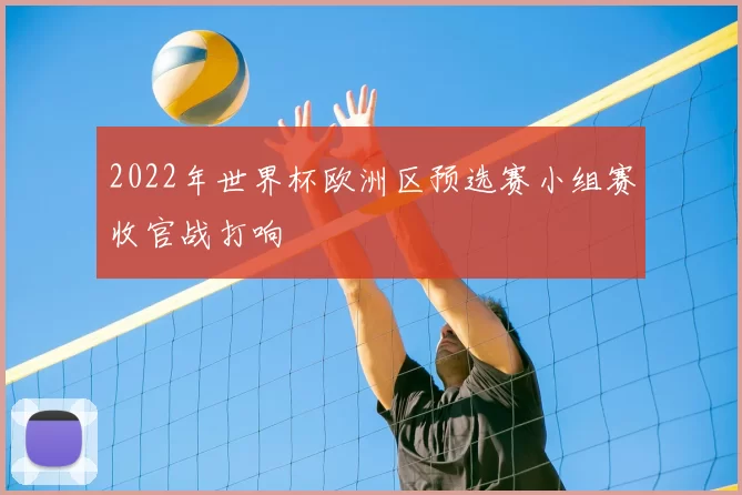 2022年世界杯欧洲区预选赛小组赛收官战打响