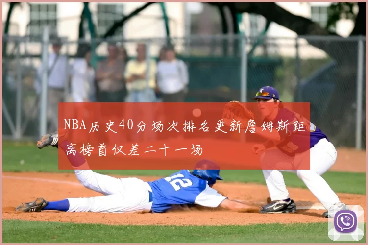 NBA历史40分场次排名更新詹姆斯距离榜首仅差二十一场