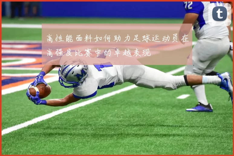 高性能面料如何助力足球运动员在高强度比赛中的卓越表现