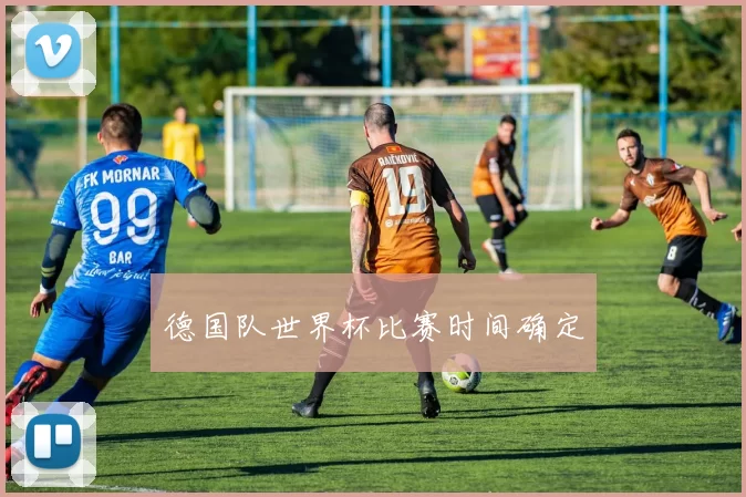 德国队世界杯比赛时间确定