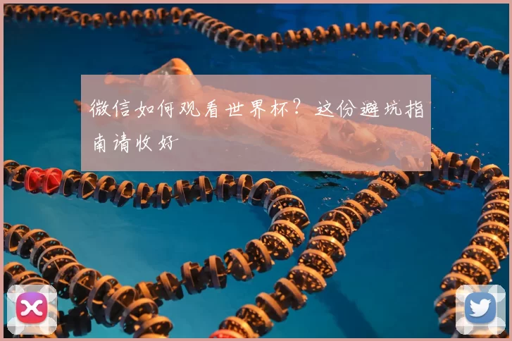 微信如何观看世界杯？这份避坑指南请收好