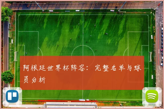 阿根廷世界杯阵容：完整名单与球员分析