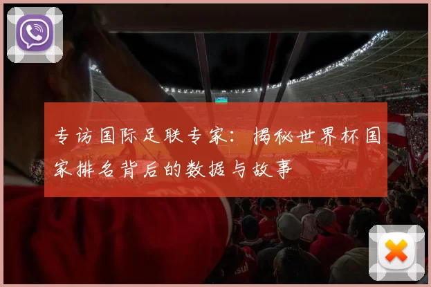 专访国际足联专家：揭秘世界杯国家排名背后的数据与故事